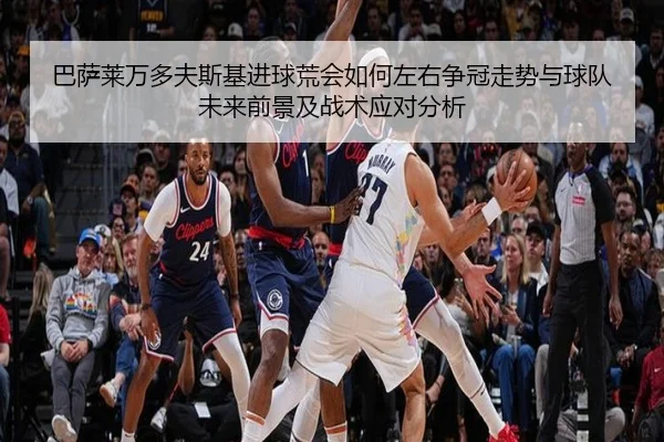 巴萨莱万多夫斯基进球荒会如何左右争冠走势与球队未来前景及战术应对分析