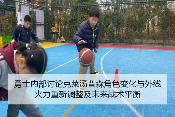 勇士内部讨论克莱汤普森角色变化与外线火力重新调整及未来战术平衡 - pg