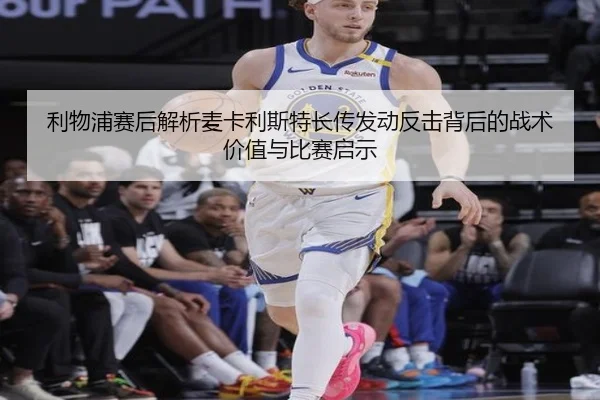 利物浦赛后解析麦卡利斯特长传发动反击背后的战术价值与比赛启示