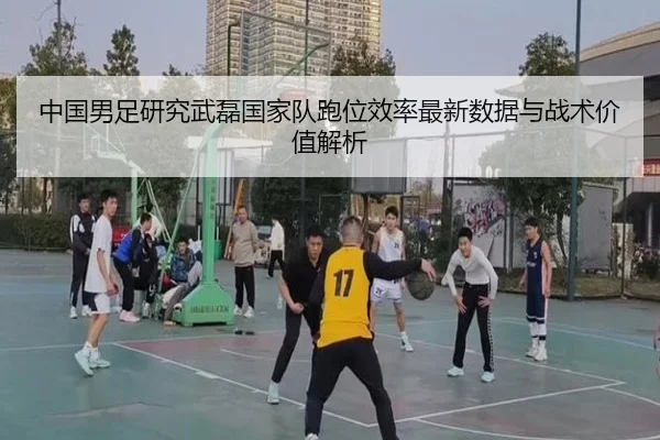 中国男足研究武磊国家队跑位效率最新数据与战术价值解析 - pg