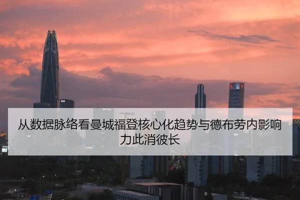 从数据脉络看曼城福登核心化趋势与德布劳内影响力此消彼长 - pg